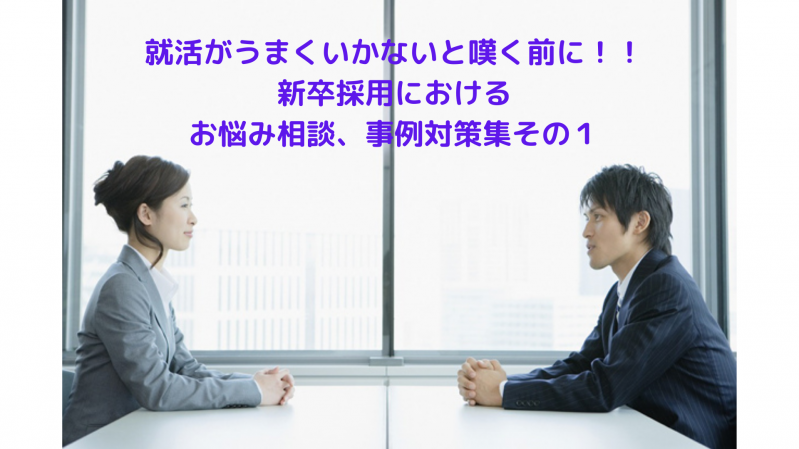 就活がうまくいかないと嘆く前に！！新卒採用におけるお悩み相談・事例対策