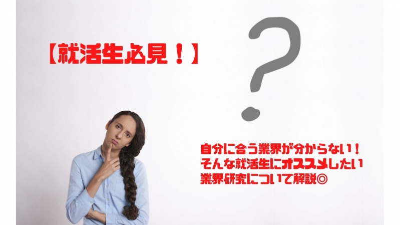 【就活生必見！】自分に合う業界が分からない！そんな就活生にオススメしたい業界研究について解説◎