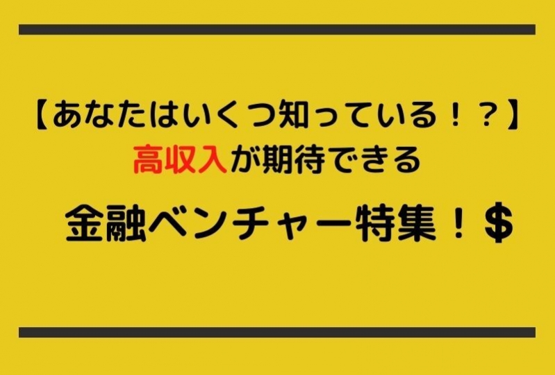 【あなたはいくつ知っている！？】高収入が期待できる金融ベンチャー特集！