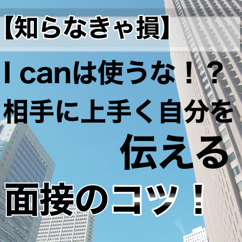 【知らなきゃ損！他と差がつく面接対策！】I can は使うな！？相手に上手く自分を伝える面接のコツ