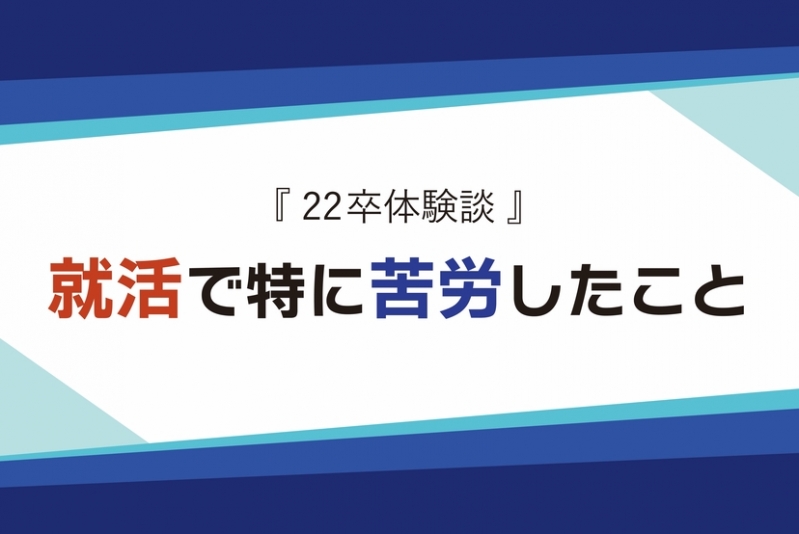 【22卒体験談】現役学生が語る！就活で特に苦労したことって？