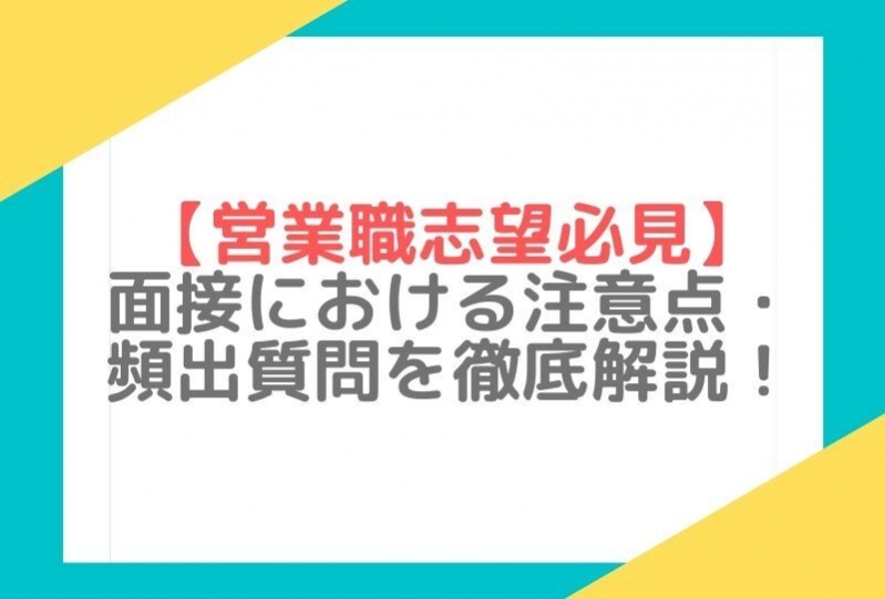 【営業職志望必見】面接における注意点・頻出質問を徹底解説！		