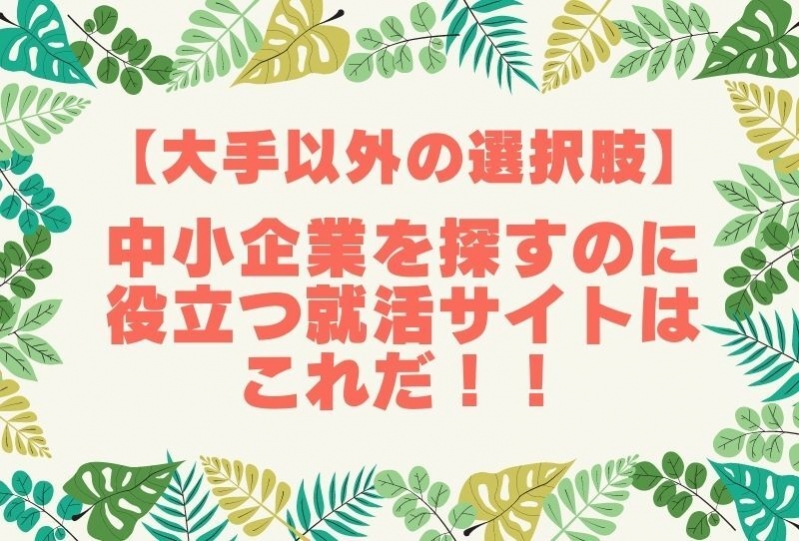 【大手以外の選択肢を】中小企業を探すのに役立つ就活サイトはこれだ！