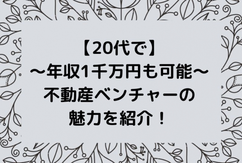 【20代で年収1千万円も十分可能】不動産ベンチャーの魅力を紹介！		