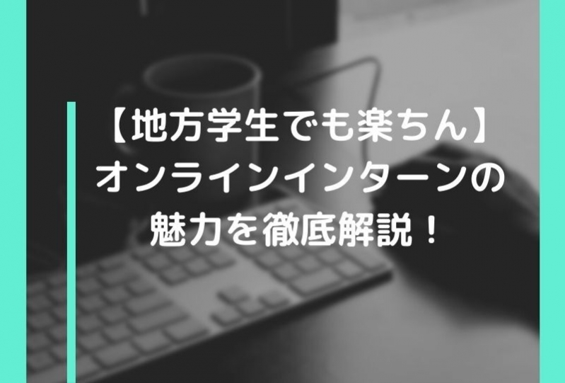 【地方学生でも楽ちん】オンラインインターンの魅力を徹底解説！