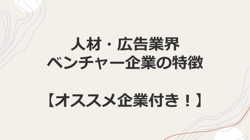 人材・広告業界ベンチャー企業の特徴【オススメ企業付き！】