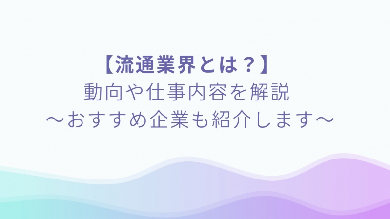 【流通業界とは？】動向や仕事内容を解説～おすすめ企業も紹介します！～