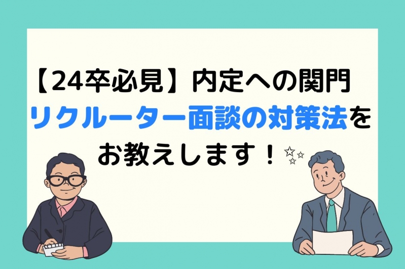 【24卒必見】内定への関門　リクルーター面談の対策法をお教えします！