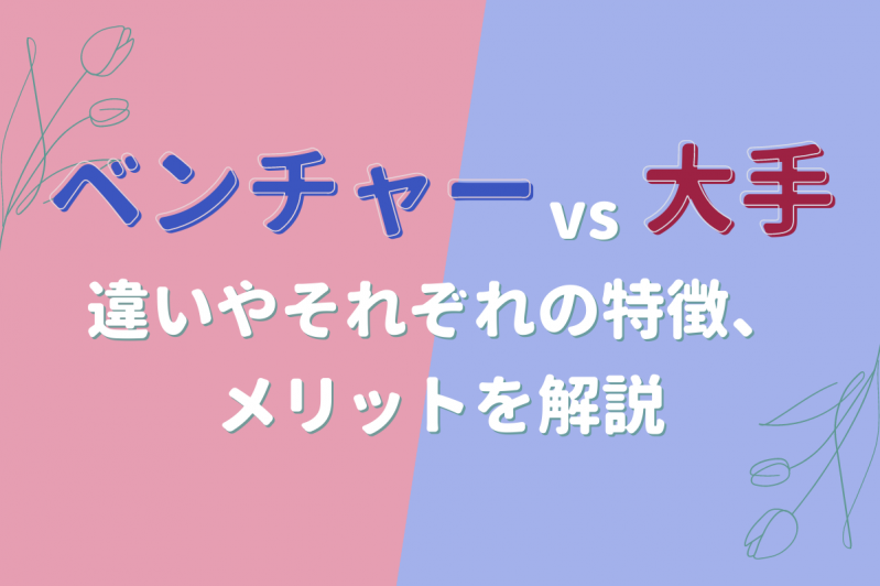 【就活】ベンチャーと大手の違いは？それぞれの特徴やメリットを解説