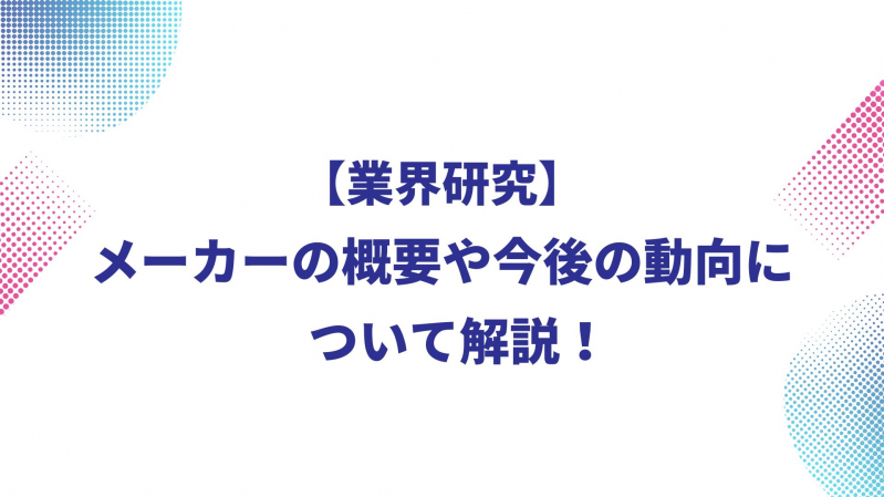 【業界研究】就活生必見！メーカーの概要や今後の動向について解説！