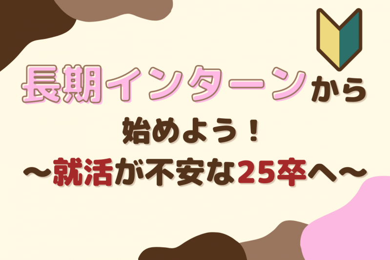 長期インターンから始めよう！～就活が不安な25卒へ～