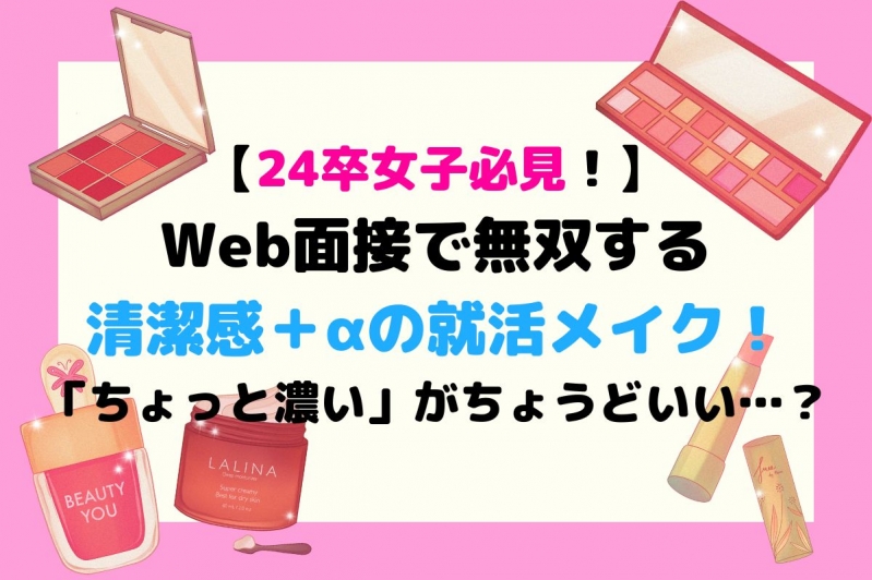 【就活女子必見！】Web面接で無双する清潔感＋αの就活メイク！「ちょっと濃い」がちょうどいい…？