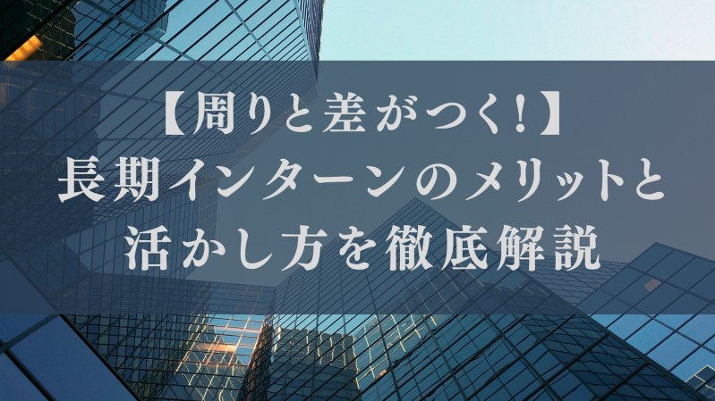 【周りと差がつく！】長期インターンのメリットと活かし方を徹底解説