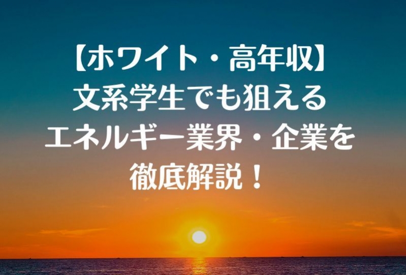 【ホワイト・高年収】文系学生でも狙えるエネルギー業界・企業を徹底解説！