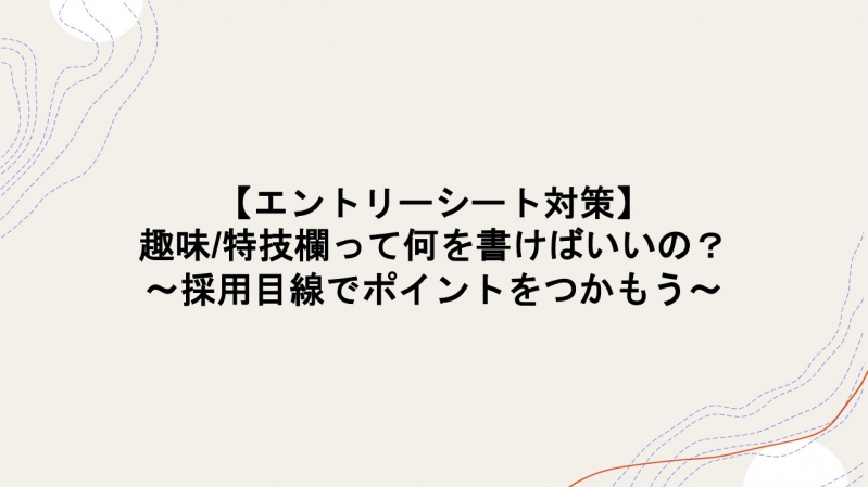 【エントリーシート対策】趣味/特技欄って何を書けばいいの？ ～採用目線でポイントをつかもう～