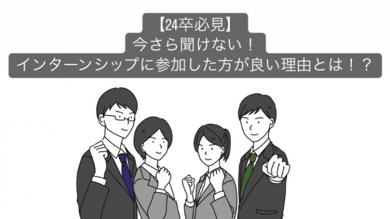 【24卒必見】今さら聞けない！インターンシップに参加した方が良い理由とは！？					