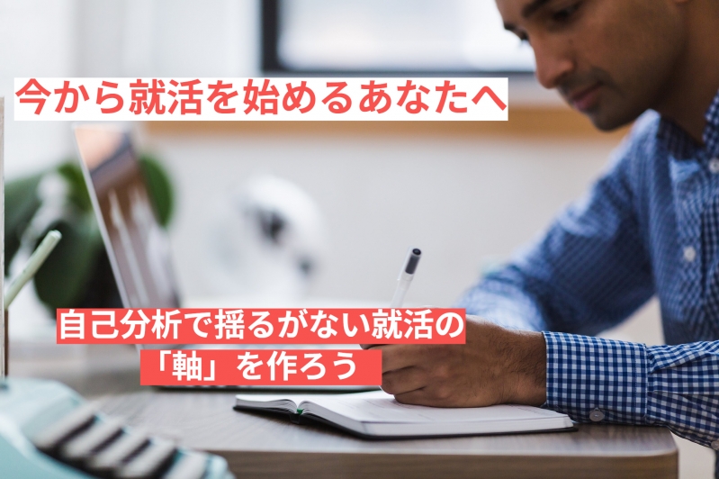 今から就活を始めるあなたへ　自己分析で揺るがない就活の「軸」を作ろう				