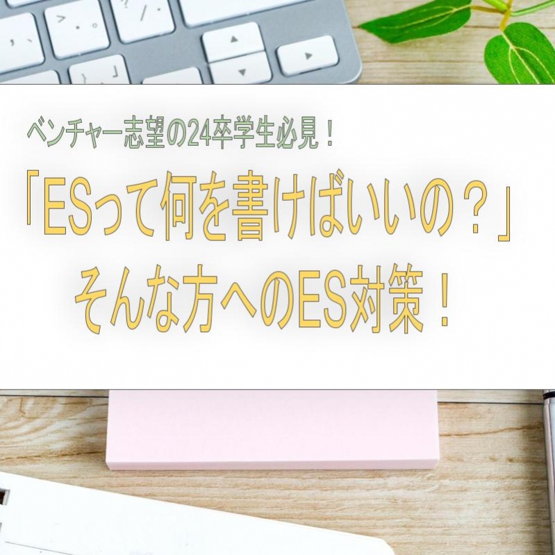 ベンチャー志望の24卒学生必見！「ESって何を書けばいいの？」そんな方へのES対策！