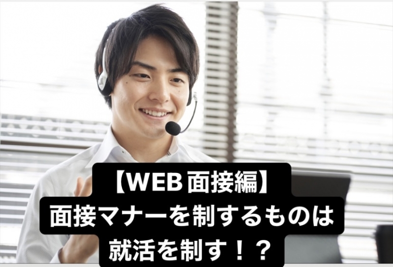 【WEB面接編】面接マナーを制するものは就活を制す！？					