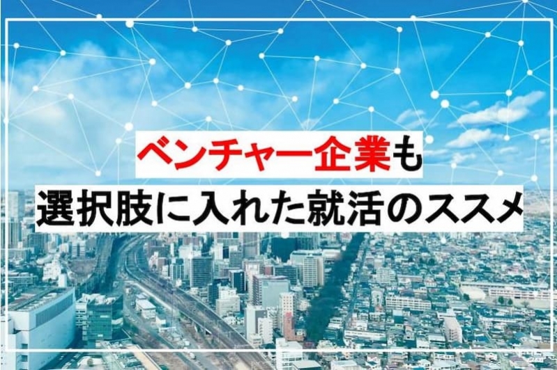 【就活生必見】ベンチャー企業も選択肢に入れた就活のススメ