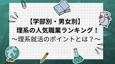 【学部別・男女別】理系の人気職業ランキング！～理系の就活のポイントとは？～