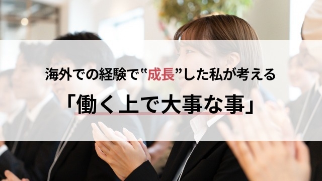 海外での経験で”成長”した私が考える「働く上で大事な事」