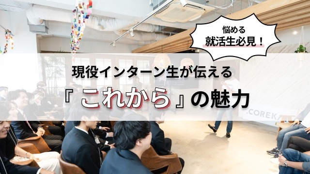 【悩める就活生必見！】現役インターン生が伝える『これから』の魅力