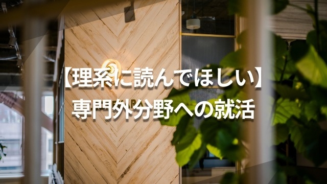 【理系に読んでほしい】専門外分野への就活