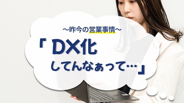 昨今の営業事情。「DX化してんなぁって…」