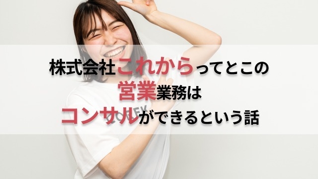 株式会社これからってとこの営業業務はコンサルができるという話