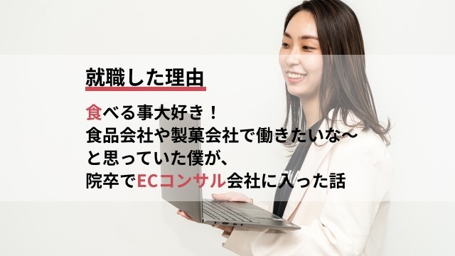 食べること大好き！食品会社や製菓会社で働きたいな～と思っていた僕が、院卒でECコンサル会社に入った話