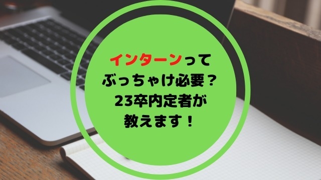 インターンってぶっちゃけ必要？23卒内定者が教えます！