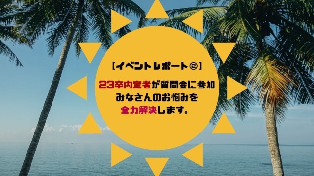 【イベントレポート②】23卒内定者が質問会に参加！みなさんのお悩みを全力解決します。