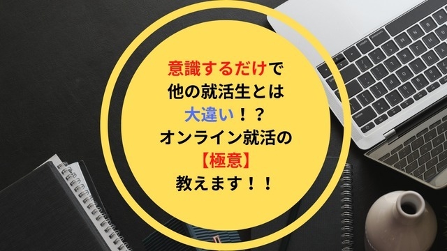 意識するだけで他の就活生とは大違い！？オンライン就活の【極意】教えます！