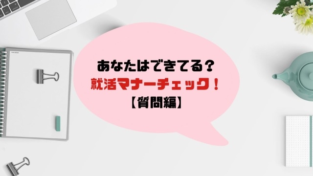 あなたはできてる？就活マナーチェック！【質問編】