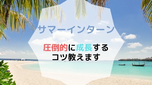 【サマーインターン】参加するからには圧倒的に成長するためのコツを教えます