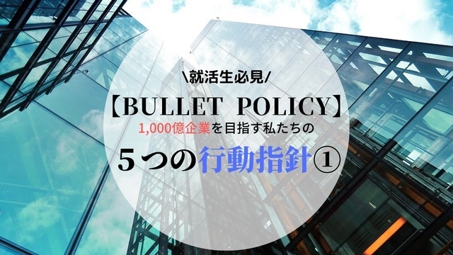 【BULLET POLICY】1,000億企業を目指すバレットグループの行動指針①