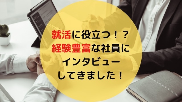 就活に役立つ！？経験豊富な社員にインタビューしてきました！