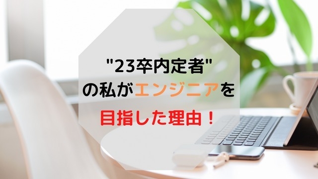 "23卒内定者"の私がエンジニアを目指した理由！