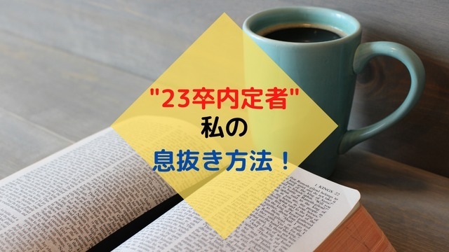 "23卒内定者"の私の息抜き方法！