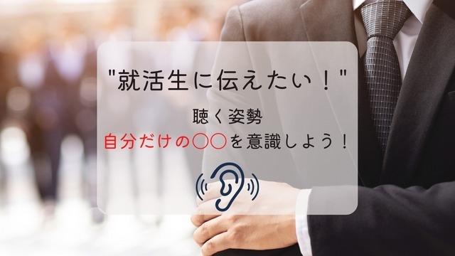 “就活生に伝えたい”　聴く姿勢　自分だけの〇〇を意識しよう！