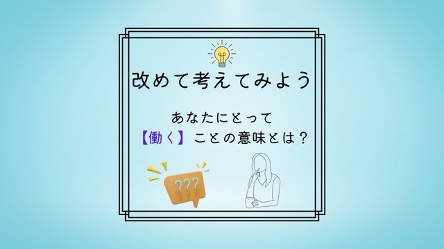 改めて考えてみよう！あなたにとって【働く】ことの意味とは？