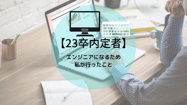 【23卒内定者】私がエンジニアになるために行ったこと