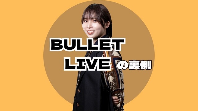 大人気企画、BULLET LIVEの裏話【インタビューこぼれ話】