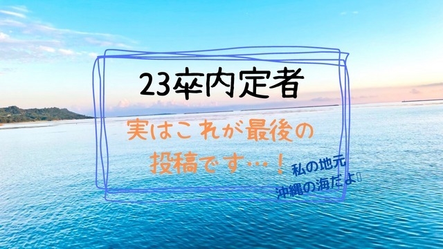 23内定者！実はこれが最後の投稿です、、、！