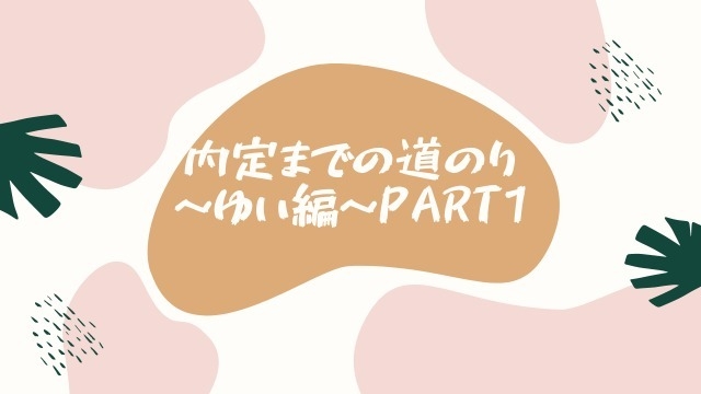 内定までの道のり～ゆい編～PART1