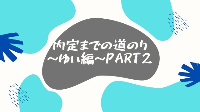 内定までの道のり～ゆい編～PART２