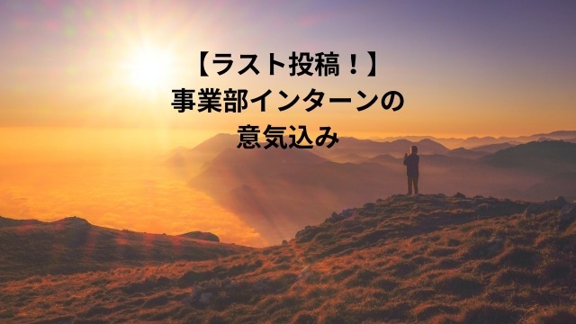 【ラスト投稿！】事業部インターンの意気込み