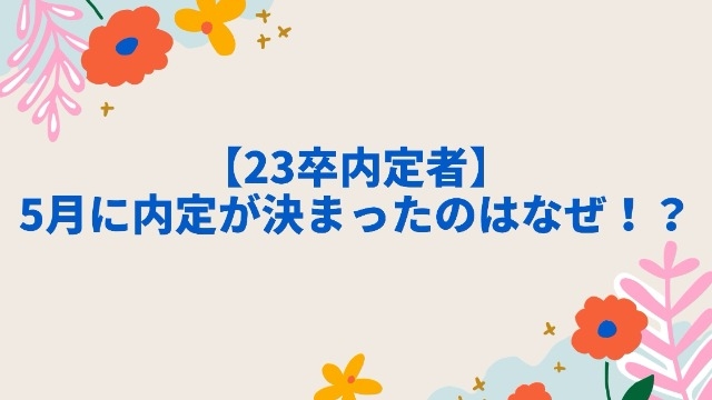 【23卒内定者】5月に内定が決まったのはなぜ！？