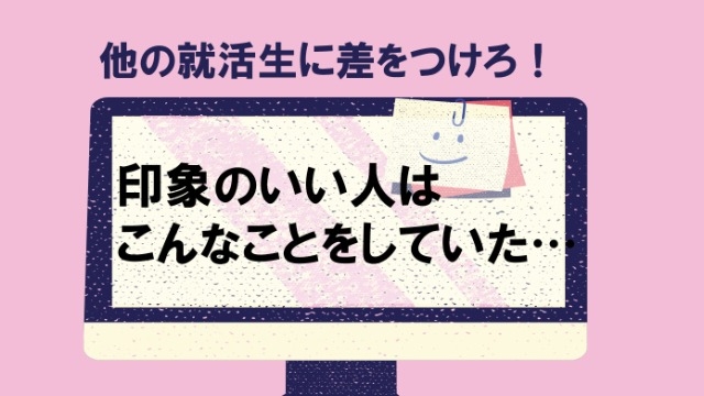 【他の就活生に差をつけろ！】印象の良い人はこんなことをしていた…